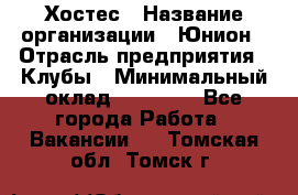 Хостес › Название организации ­ Юнион › Отрасль предприятия ­ Клубы › Минимальный оклад ­ 20 000 - Все города Работа » Вакансии   . Томская обл.,Томск г.